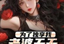为了独享我，老婆天天败坏我名声小说有没有完整的免费版本在线阅读？-经典文学