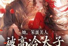 寻找能够免费阅读她,笨蛋美人,被高冷太子抓走了小说的平台-经典文学