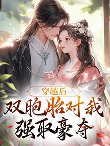 穿越后，双胞胎对我强取豪夺小说全文哪里可以免费看？