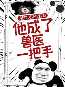 被告无证行医后，他成了兽医一把手小说有没有完整的免费版本在线阅读？
