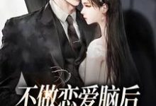 不做恋爱脑后,男主哭着喊老婆小说,不做恋爱脑后,男主哭着喊老婆最新章节-经典文学