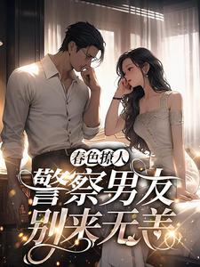 《春色撩人：警察男友别来无恙》小说章节列表免费试读，蒋眉儿林玺坤小说在线阅读