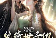 哪里能找到婚后，纨绔世子他死活不和离小说的最新更新和免费章节？-经典文学