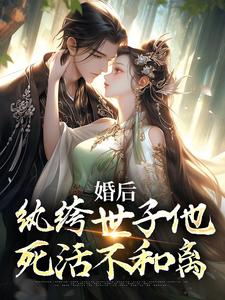 哪里能找到婚后，纨绔世子他死活不和离小说的最新更新和免费章节？
