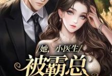 她，小医生，被霸总见色起意了小说全文哪里可以免费看？-经典文学