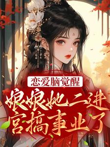 恋爱脑觉醒！娘娘她二进宫搞事业了这本小说完结了吗？免费查看最新章节