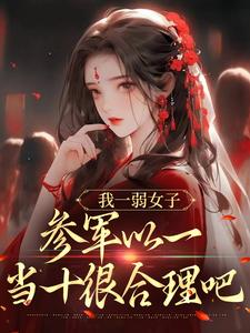 我一弱女子，参军以一当十很合理吧这本小说在哪里可以看？哪里有免费试读章节？