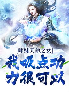 师妹天命之女？我吸点功力很可以小说免费资源，师妹天命之女？我吸点功力很可以在线阅读