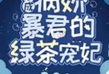 在线寻找穿成病娇暴君的绿茶宠妃小说的无删减版本-经典文学