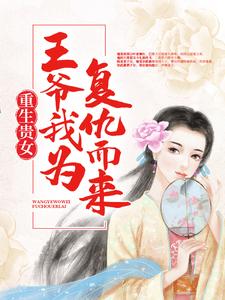 小说《重生贵女：王爷，我为复仇而来》章节免费阅读