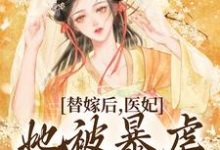 替嫁后，医妃她被暴虐王爷爆宠这本小说怎么样？免费在线阅读试试-经典文学
