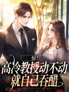 小说《惊！高冷教授动不动就自己吞醋》章节免费阅读