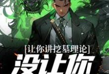 求让你讲挖墓理论，没让你实操啊小说的全文免费阅读链接-经典文学