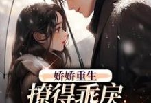 完结版《娇娇重生，撩得乖戾校草心花怒放》在线免费阅读-经典文学