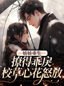 完结版《娇娇重生，撩得乖戾校草心花怒放》在线免费阅读
