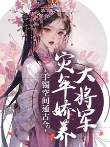 手镯空间通古今，灾年娇养大将军最新章节，手镯空间通古今，灾年娇养大将军章节在线阅读