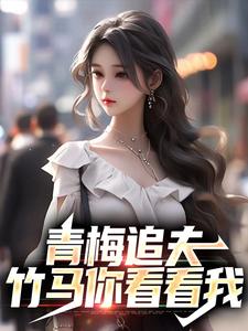 青梅追夫，竹马你看看我小说最新章节在哪里可以读到？
