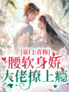 豪门：青梅腰软身娇，大佬撩上瘾小说最新更新在哪里？免费在线看