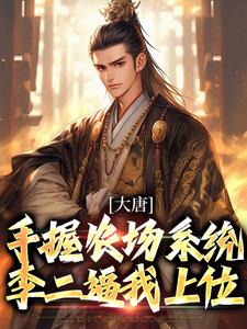 大唐：手握农场系统，李二逼我上位小说免费资源，大唐：手握农场系统，李二逼我上位在线阅读
