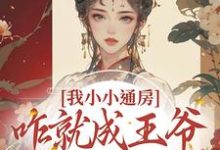 完结版《我小小通房，咋就成王爷心尖宠了》在线免费阅读-经典文学