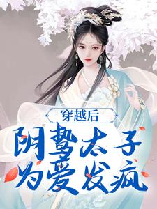 寻找穿越后，阴鸷太子为爱发疯小说的最新更新章节