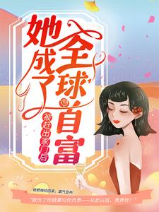 被赶出家门后，她成了全球首富最新章节，被赶出家门后，她成了全球首富免费阅读