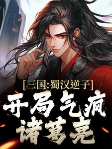 三国：蜀汉逆子，开局气疯诸葛亮小说最新章节在哪里可以读到？