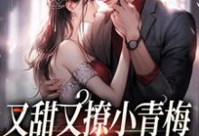 又甜又撩小青梅，竹马总裁不经逗小说有没有完结版在线？-经典文学