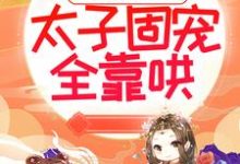 太子妃倾国倾城,太子固宠全靠哄小说最新章节在哪里可以读到?-经典文学