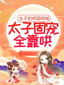 太子妃倾国倾城，太子固宠全靠哄小说最新章节在哪里可以读到？
