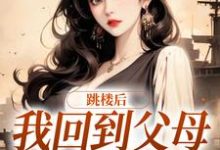 已完结小说《跳楼后,我回到父母离婚那天》章节在线阅读-经典文学