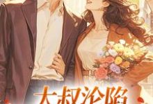 《大叔沦陷，他乖乖宠我了》全集免费在线阅读（姚念沈度）-经典文学