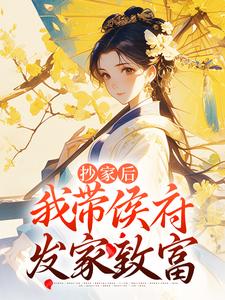 免费看抄家后，我带侯府发家致富小说的网站有哪些？