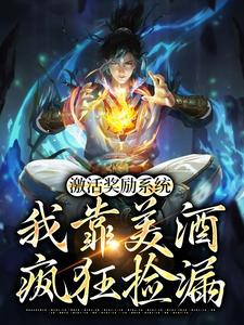 激活奖励系统：我靠美酒疯狂捡漏小说免费资源，激活奖励系统：我靠美酒疯狂捡漏在线阅读