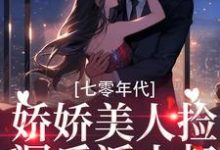 七零年代:娇娇美人捡漏反派小叔这本小说怎么样?免费在线阅读试试-经典文学