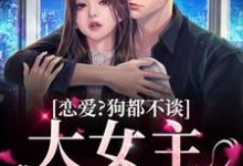 完结版《恋爱？狗都不谈，大女主只搞钱》免费阅读-经典文学