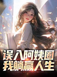 误入阿姨圈，我躺赢人生苏阳杨夏小说在线章节目录阅读最新章节