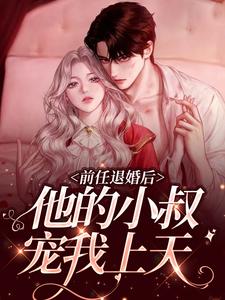 前任退婚后，他的小叔宠我上天姜雾薄暝，前任退婚后，他的小叔宠我上天小说免费阅读