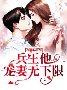 求军婚甜宠：兵王他宠妻无下限小说的全文免费阅读链接