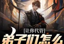 苏阳小说叫什么（让你代管，弟子们怎么都逆天了？免费阅读）-经典文学
