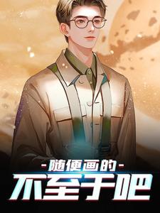 随便画的，不至于吧免费阅读，随便画的，不至于吧章节在线阅读