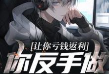 让你亏钱返利，你反手做大做强？小说，让你亏钱返利，你反手做大做强？最新章节-经典文学