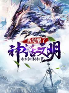 我觉醒了神话文明小说，我觉醒了神话文明免费阅读