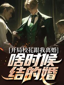 《开局校花跟我离婚，啥时候结的婚？》全集免费在线阅读（徐帆许梦瑶）