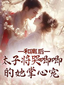 和离后，太子将哭唧唧的她掌心宠小说全文阅读需要付费吗？寻找免费资源