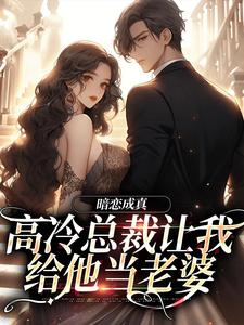 在线寻找暗恋成真：高冷总裁让我给他当老婆小说的无删减版本
