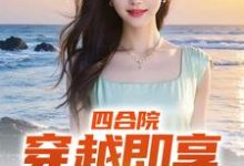 已完结小说《四合院：穿越即享青春绝色》章节免费阅读-经典文学
