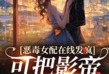 陌家奶玖小说恶毒女配在线发疯,可把影帝撩坏了在线阅读-经典文学