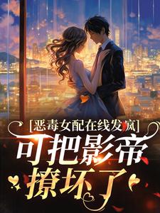 陌家奶玖小说恶毒女配在线发疯，可把影帝撩坏了在线阅读