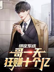 绑定系统：哥一天狂赚十个亿小说阅读，绑定系统：哥一天狂赚十个亿完结版